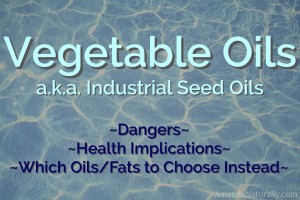 Vegetable Oils | Dangers, Health Implications, Which Fats/Oils to Choose | AmandaNaturally.com